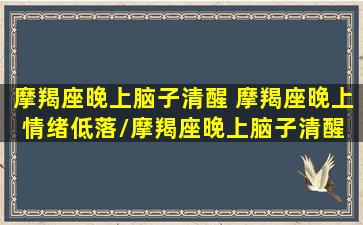 摩羯座晚上脑子清醒 摩羯座晚上情绪低落/摩羯座晚上脑子清醒 摩羯座晚上情绪低落-我的网站